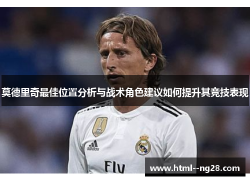 莫德里奇最佳位置分析与战术角色建议如何提升其竞技表现