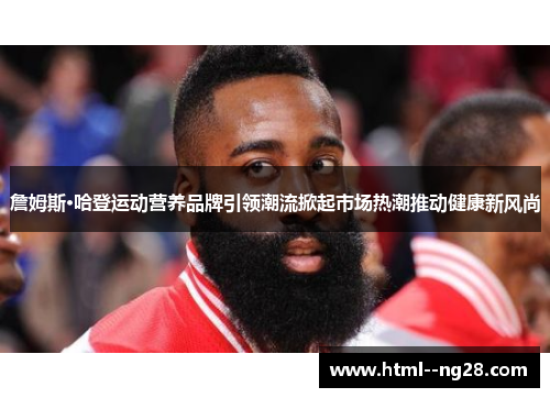 詹姆斯·哈登运动营养品牌引领潮流掀起市场热潮推动健康新风尚