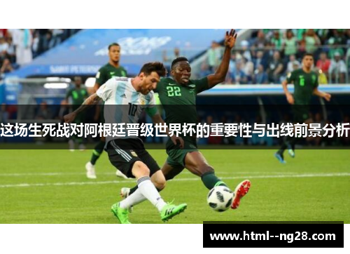 这场生死战对阿根廷晋级世界杯的重要性与出线前景分析