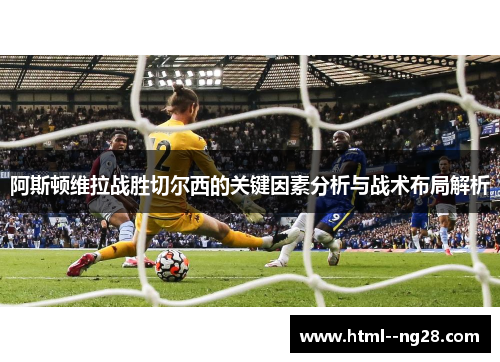 阿斯顿维拉战胜切尔西的关键因素分析与战术布局解析