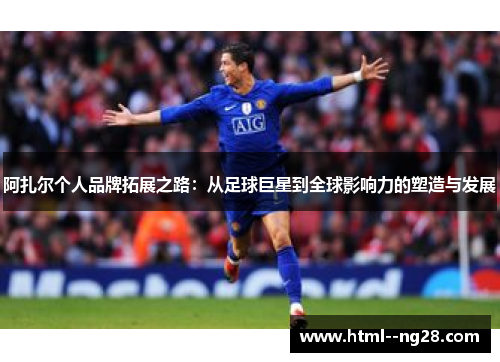 阿扎尔个人品牌拓展之路：从足球巨星到全球影响力的塑造与发展