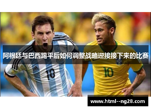 阿根廷与巴西踢平后如何调整战略迎接接下来的比赛