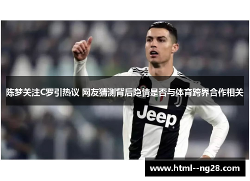 陈梦关注C罗引热议 网友猜测背后隐情是否与体育跨界合作相关