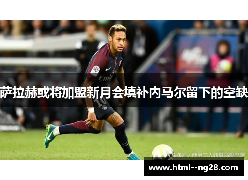 萨拉赫或将加盟新月会填补内马尔留下的空缺