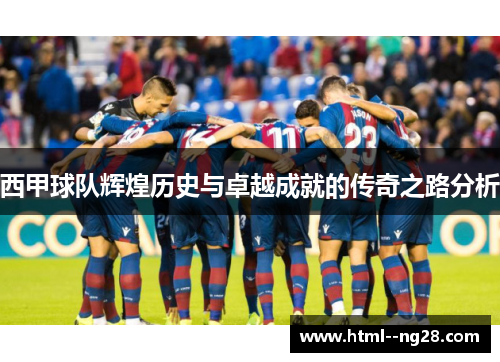 西甲球队辉煌历史与卓越成就的传奇之路分析
