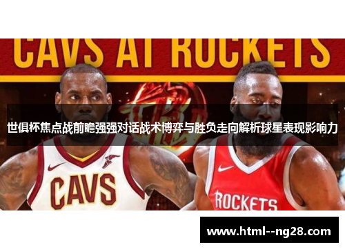 世俱杯焦点战前瞻强强对话战术博弈与胜负走向解析球星表现影响力