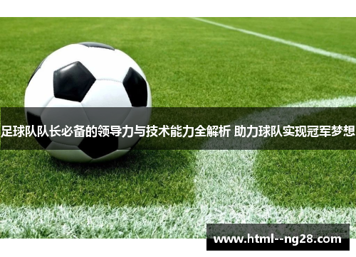足球队队长必备的领导力与技术能力全解析 助力球队实现冠军梦想