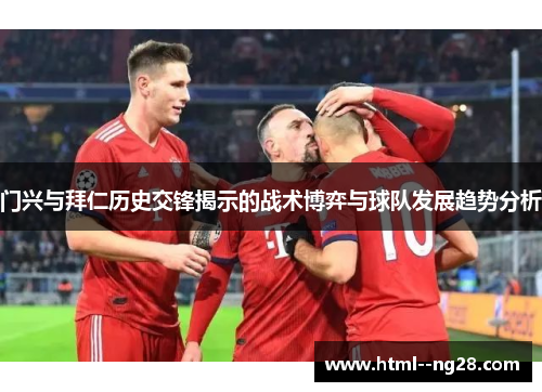 门兴与拜仁历史交锋揭示的战术博弈与球队发展趋势分析 门兴与拜仁历史交锋揭示的战术博弈与球队发展趋势分析