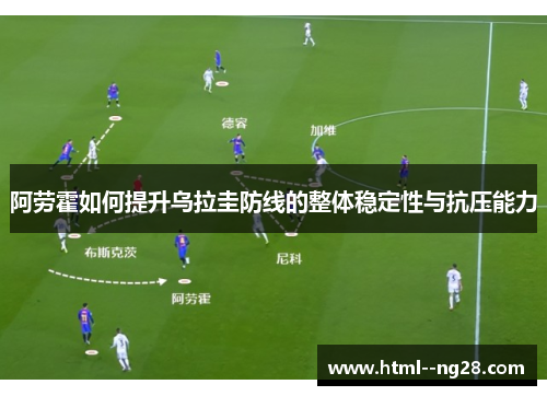 阿劳霍如何提升乌拉圭防线的整体稳定性与抗压能力