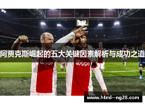 阿贾克斯崛起的五大关键因素解析与成功之道