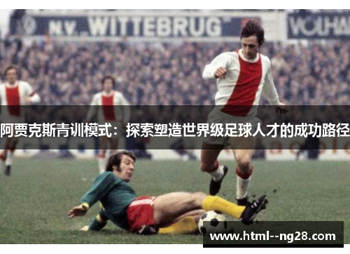 阿贾克斯青训模式：探索塑造世界级足球人才的成功路径