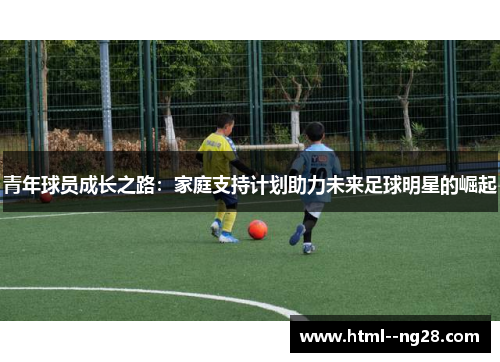 青年球员成长之路:家庭支持计划助力未来足球明星的崛起 青年球员成长之路:家庭支持计划助力未来足球明星的崛起