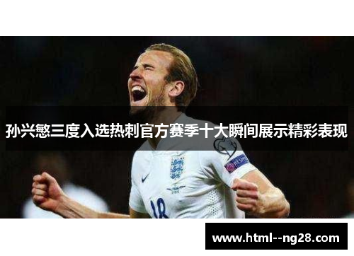 孙兴慜三度入选热刺官方赛季十大瞬间展示精彩表现 孙兴慜三度入选热刺官方赛季十大瞬间展示精彩表现