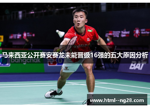马来西亚公开赛安赛龙未能晋级16强的五大原因分析