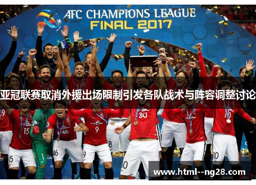 亚冠联赛取消外援出场限制引发各队战术与阵容调整讨论
