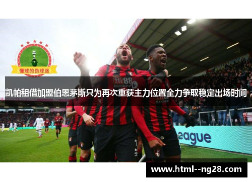 凯帕租借加盟伯恩茅斯只为再次重获主力位置全力争取稳定出场时间