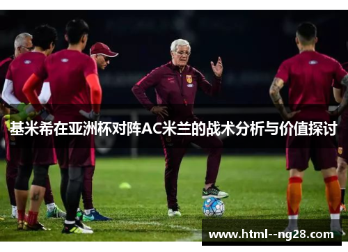 基米希在亚洲杯对阵AC米兰的战术分析与价值探讨