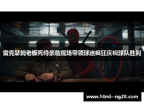 雷克瑟姆老板死侍亲临现场带领球迷疯狂庆祝球队胜利 雷克瑟姆老板死侍亲临现场带领球迷疯狂庆祝球队胜利