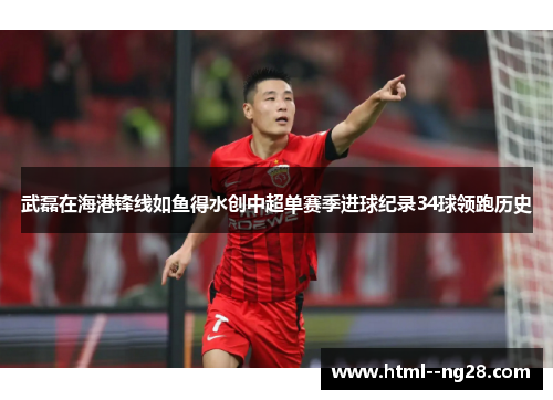 武磊在海港锋线如鱼得水创中超单赛季进球纪录34球领跑历史 武磊在海港锋线如鱼得水创中超单赛季进球纪录34球领跑历史