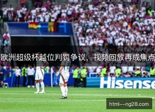 欧洲超级杯越位判罚争议，视频回放再成焦点